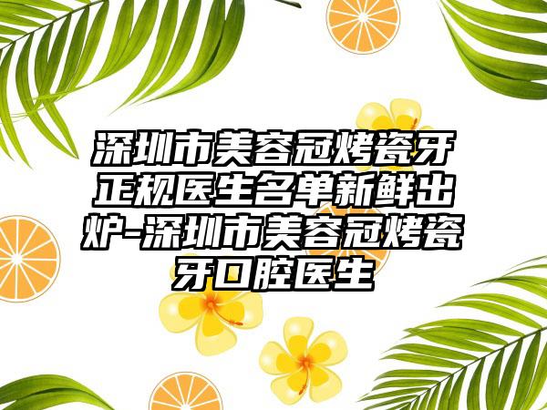 深圳市美容冠烤瓷牙正规医生名单新鲜出炉-深圳市美容冠烤瓷牙口腔医生