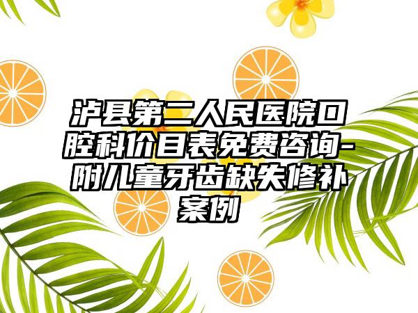 泸县第二人民医院口腔科价目表免费咨询-附儿童牙齿缺失修补案例