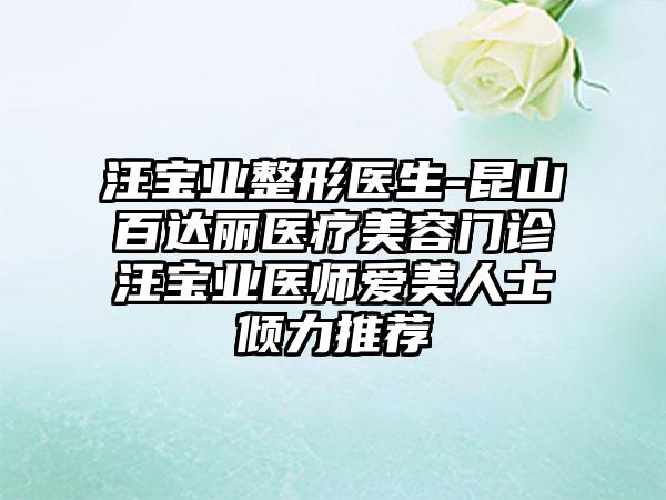 汪宝业整形医生-昆山百达丽医疗美容门诊汪宝业医师爱美人士倾力推荐