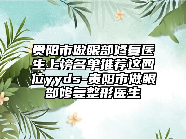 贵阳市做眼部修复医生上榜名单推荐这四位yyds-贵阳市做眼部修复整形医生