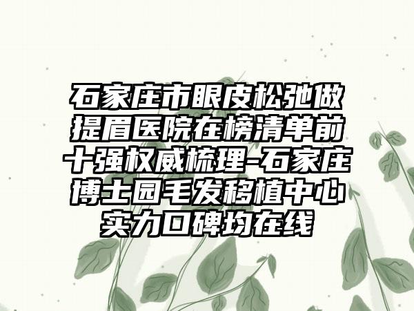 石家庄市眼皮松弛做提眉医院在榜清单前十强权威梳理-石家庄博士园毛发移植中心实力口碑均在线