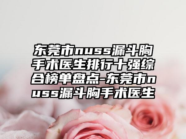 东莞市nuss漏斗胸手术医生排行十强综合榜单盘点-东莞市nuss漏斗胸手术医生