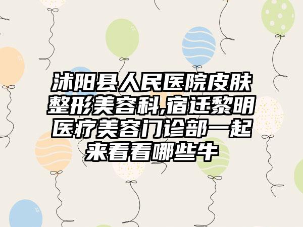 沭阳县人民医院皮肤整形美容科,宿迁黎明医疗美容门诊部一起来看看哪些牛