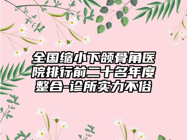 全国缩小下颌骨角医院排行前二十名年度整合-诊所实力不俗