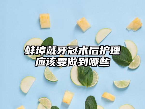 蚌埠戴牙冠术后护理应该要做到哪些