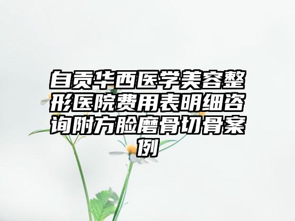 自贡华西医学美容整形医院费用表明细咨询附方脸磨骨切骨案例