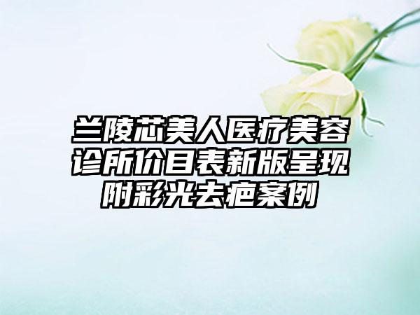 兰陵芯美人医疗美容诊所价目表新版呈现附彩光去疤案例