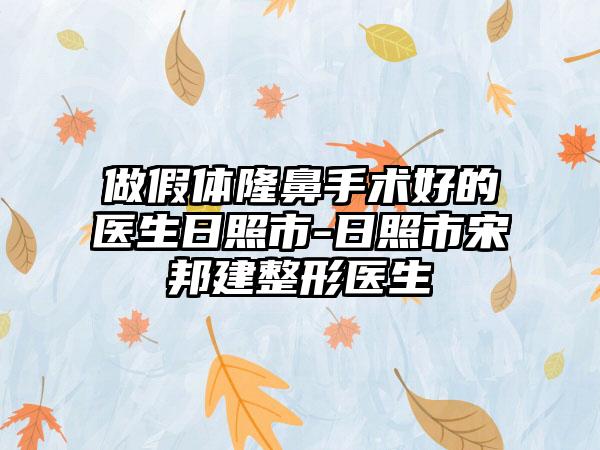 做假体隆鼻手术好的医生日照市-日照市宋邦建整形医生