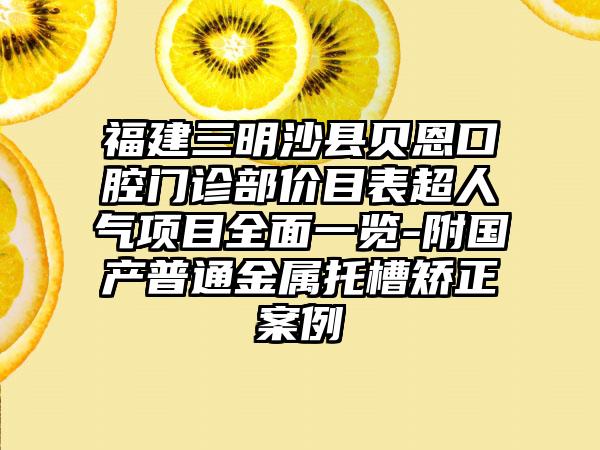 福建三明沙县贝恩口腔门诊部价目表超人气项目全面一览-附国产普通金属托槽矫正案例