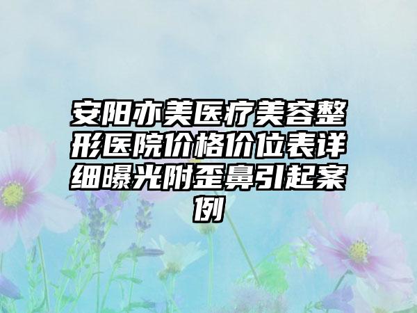 安阳亦美医疗美容整形医院价格价位表详细曝光附歪鼻引起案例