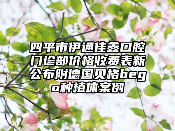 四平市伊通佳鑫口腔门诊部价格收费表新公布附德国贝格bego种植体案例