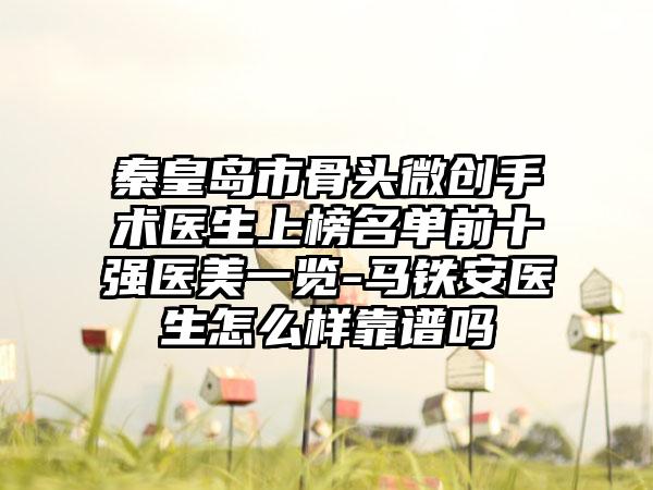 秦皇岛市骨头微创手术医生上榜名单前十强医美一览-马铁安医生怎么样靠谱吗