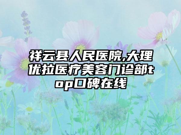 祥云县人民医院,大理优拉医疗美容门诊部top口碑在线