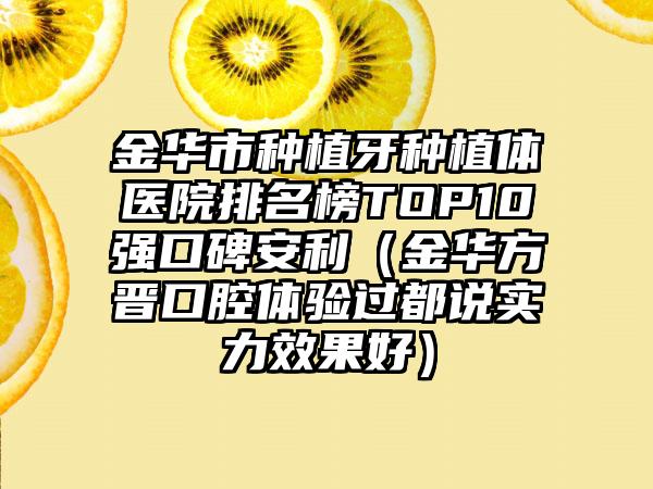 金华市种植牙种植体医院排名榜TOP10强口碑安利（金华方晋口腔体验过都说实力效果好）