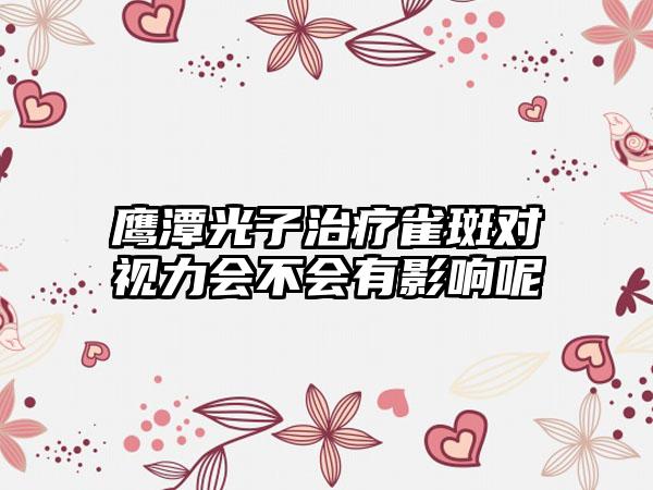 鹰潭光子治疗雀斑对视力会不会有影响呢