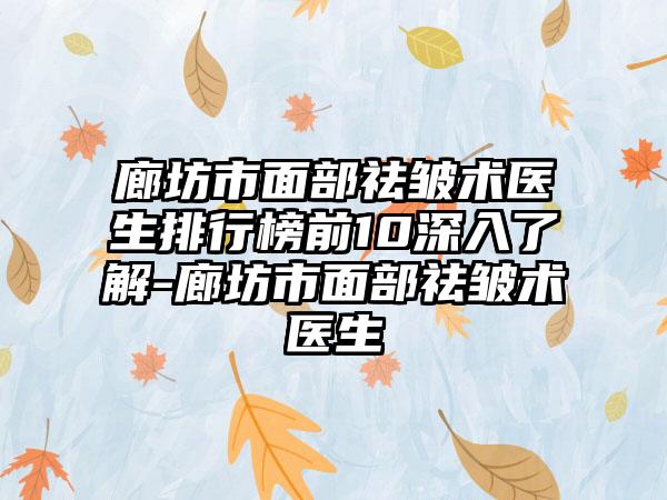 廊坊市面部祛皱术医生排行榜前10深入了解-廊坊市面部祛皱术医生