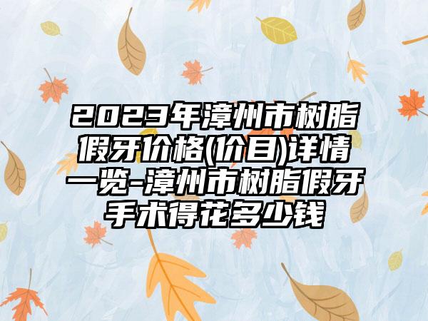 2023年漳州市树脂假牙价格(价目)详情一览-漳州市树脂假牙手术得花多少钱