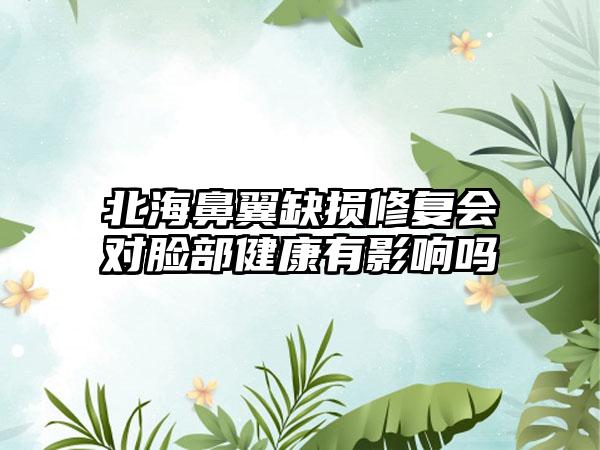 北海鼻翼缺损修复会对脸部健康有影响吗