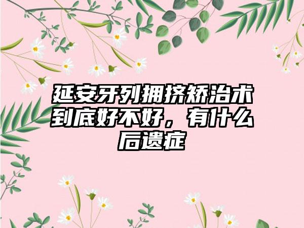 延安牙列拥挤矫治术到底好不好，有什么后遗症