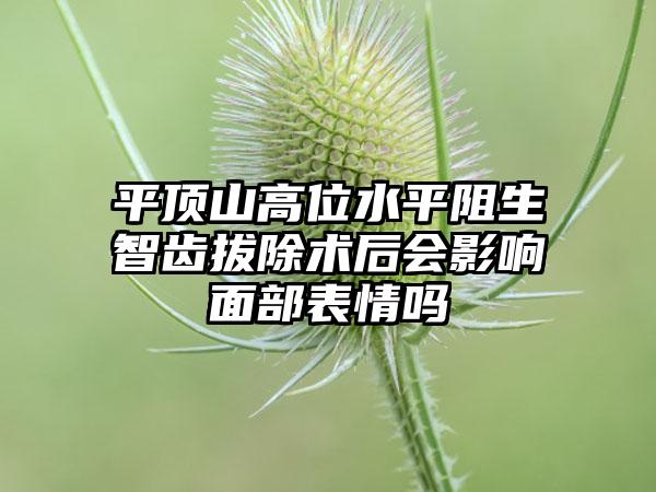 平顶山高位水平阻生智齿拔除术后会影响面部表情吗