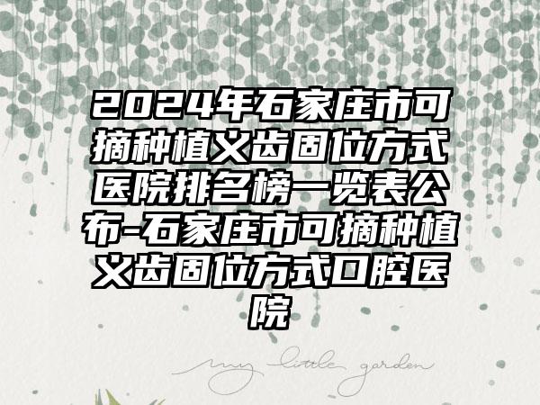 2024年石家庄市可摘种植义齿固位方式医院排名榜一览表公布-石家庄市可摘种植义齿固位方式口腔医院