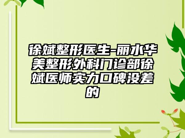 徐斌整形医生-丽水华美整形外科门诊部徐斌医师实力口碑没差的