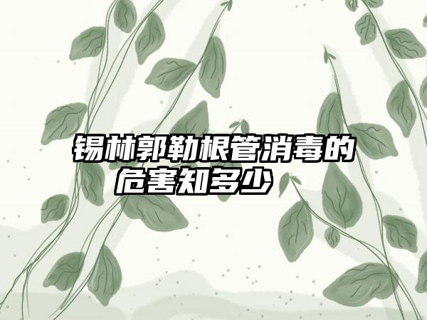 锡林郭勒根管消毒的危害知多少  　