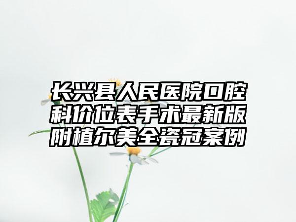 长兴县人民医院口腔科价位表手术最新版附植尔美全瓷冠案例