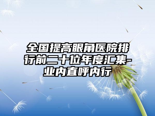 全国提高眼角医院排行前二十位年度汇集-业内直呼内行