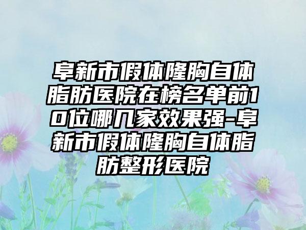 阜新市假体隆胸自体脂肪医院在榜名单前10位哪几家效果强-阜新市假体隆胸自体脂肪整形医院