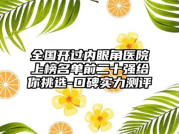 全国开过内眼角医院上榜名单前二十强给你挑选-口碑实力测评