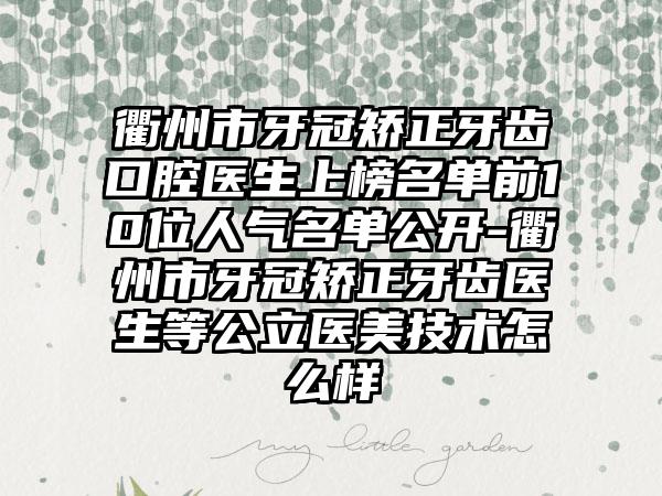 衢州市牙冠矫正牙齿口腔医生上榜名单前10位人气名单公开-衢州市牙冠矫正牙齿医生等公立医美技术怎么样