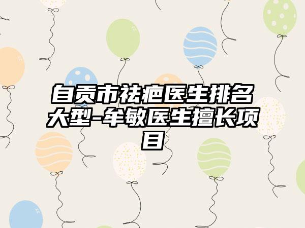 自贡市祛疤医生排名大型-牟敏医生擅长项目