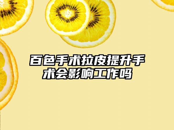 百色手术拉皮提升手术会影响工作吗