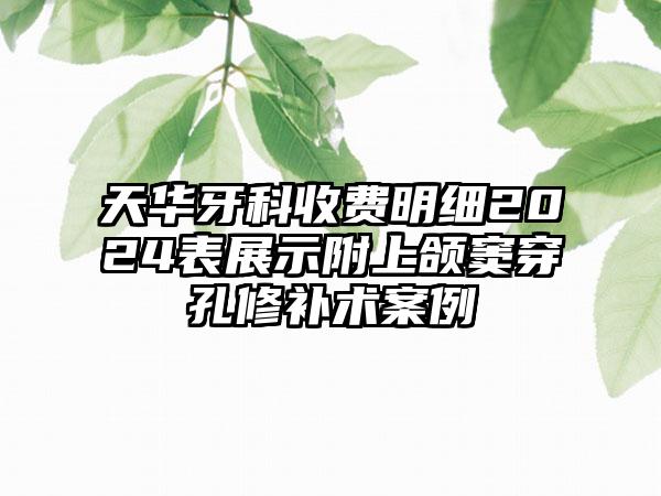 天华牙科收费明细2024表展示附上颌窦穿孔修补术案例