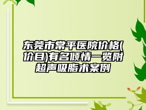 东莞市常平医院价格(价目)有名倾情一览附超声吸脂术案例