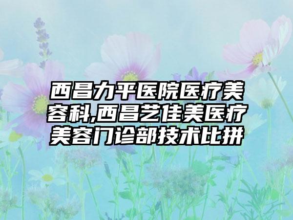 西昌力平医院医疗美容科,西昌艺佳美医疗美容门诊部技术比拼