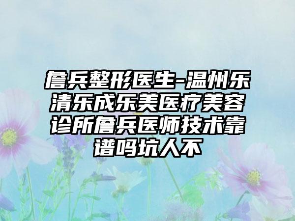 詹兵整形医生-温州乐清乐成乐美医疗美容诊所詹兵医师技术靠谱吗坑人不