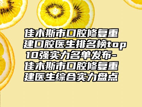 佳木斯市口腔修复重建口腔医生排名榜top10强实力名单发布-佳木斯市口腔修复重建医生综合实力盘点