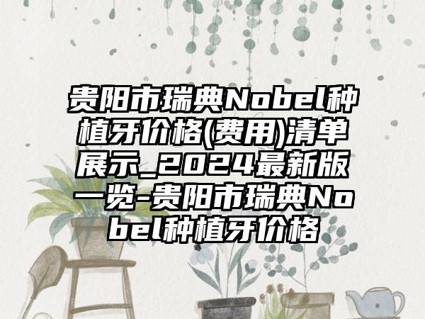 贵阳市瑞典Nobel种植牙价格(费用)清单展示_2024最新版一览-贵阳市瑞典Nobel种植牙价格