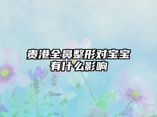 贵港全鼻整形对宝宝有什么影响