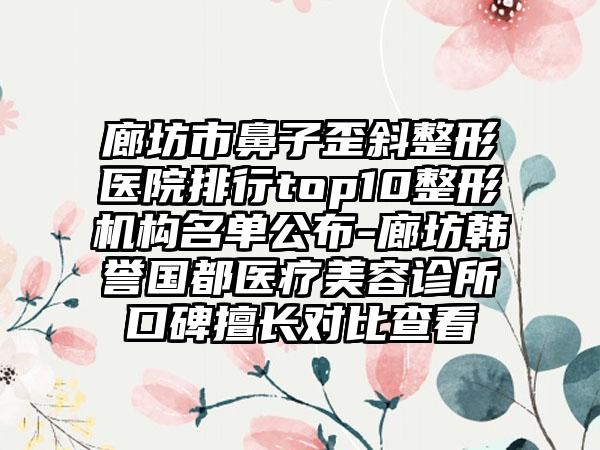 廊坊市鼻子歪斜整形医院排行top10整形机构名单公布-廊坊韩誉国都医疗美容诊所口碑擅长对比查看