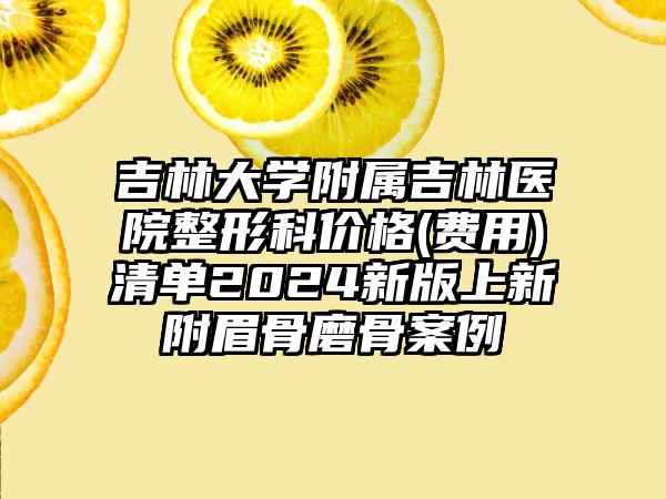 吉林大学附属吉林医院整形科价格(费用)清单2024新版上新附眉骨磨骨案例