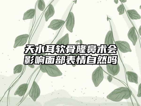 天水耳软骨隆鼻术会影响面部表情自然吗