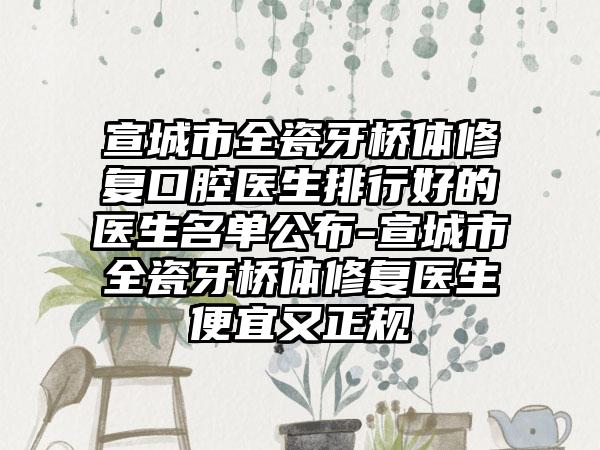 宣城市全瓷牙桥体修复口腔医生排行好的医生名单公布-宣城市全瓷牙桥体修复医生便宜又正规