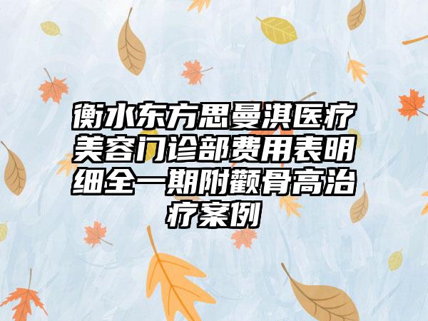 衡水东方思曼淇医疗美容门诊部费用表明细全一期附颧骨高治疗案例