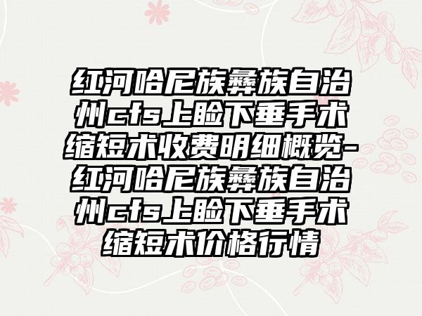 红河哈尼族彝族自治州cfs上睑下垂手术缩短术收费明细概览-红河哈尼族彝族自治州cfs上睑下垂手术缩短术价格行情