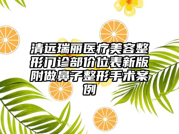 清远瑞丽医疗美容整形门诊部价位表新版附做鼻子整形手术案例