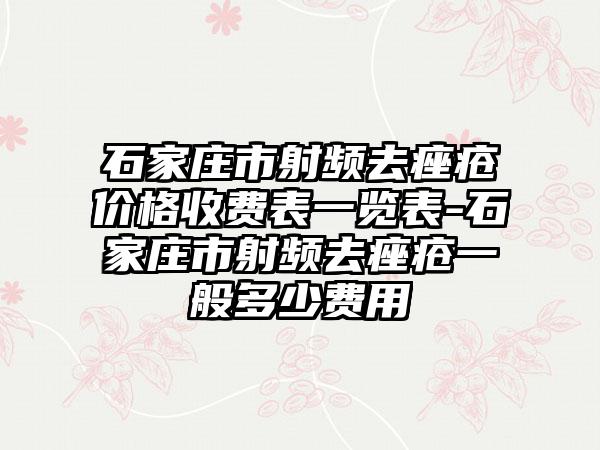 石家庄市射频去痤疮价格收费表一览表-石家庄市射频去痤疮一般多少费用