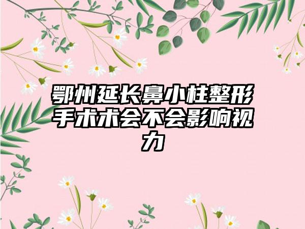 鄂州延长鼻小柱整形手术术会不会影响视力